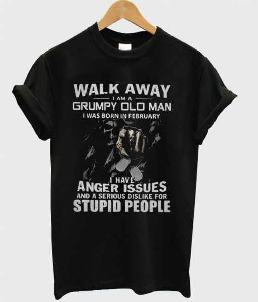 Walk away I am a grumpy old man I was born in february T-shirt