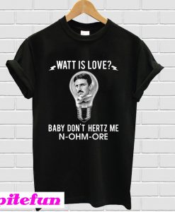 Watt Is Love Baby Don’t Hertz Me N-Ohm-Ore T-shirt