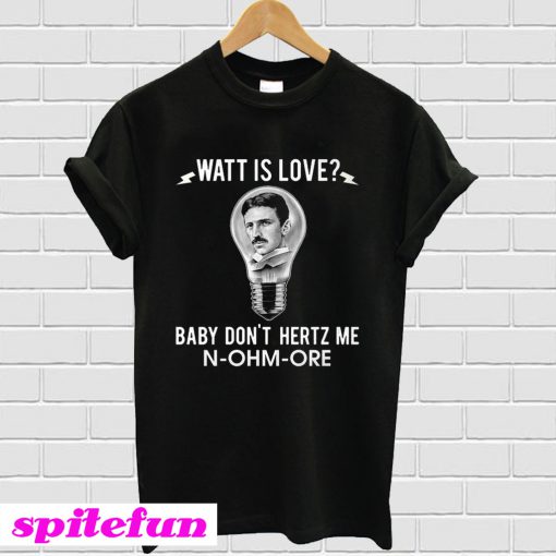 Watt Is Love Baby Don’t Hertz Me N-Ohm-Ore T-shirt