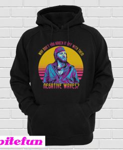 Way Don’t You Knock It Off With Them Negative Waves Hoodie