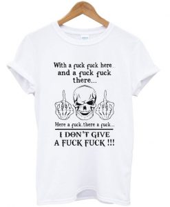 With a fuck fuck here and a fuck there here a fuck there a fuck T-shirt