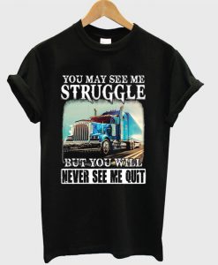 You May See Me Struggle But You Will Never See Me Quit Trucker T-shirt