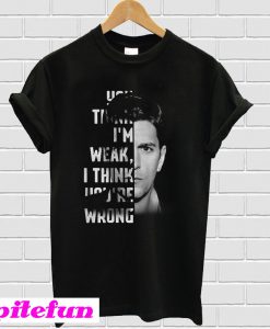 You think I’m weak I think you’re wrong T-shirt