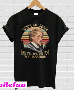 Touch Me Again And I’ll Drown You You Bastard T-Shirt