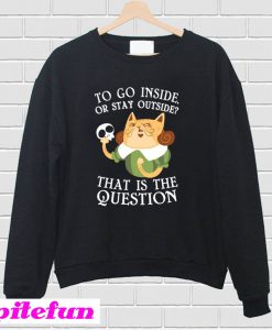 To Go Inside Or Stay Outside Sweatshirt