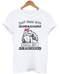 Don’t mess with Grandmasaurus you’ll get Jurasskicked T-shirt