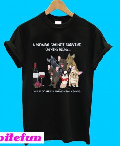 A woman cannot survive on wine alone she also needs french bulldogs T-Shirt