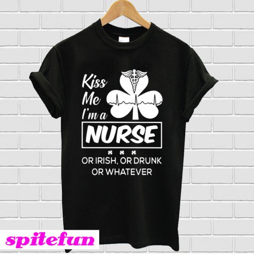 Kiss me I'm a Nurse Or Irish Or Drunk Or Whatever T-Shirt