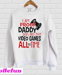 I'm Proof Daddy Does Not Play Video Games All The Time Sweatshirt