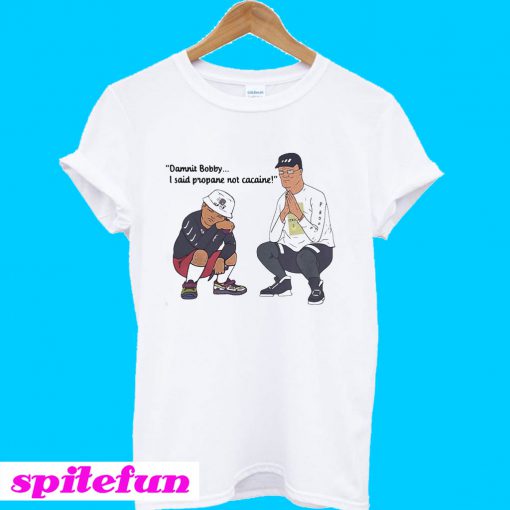 Damnit Bobby I said propane not cacaine T-Shirt