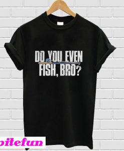 Do You Even Fish Bro T-shirt