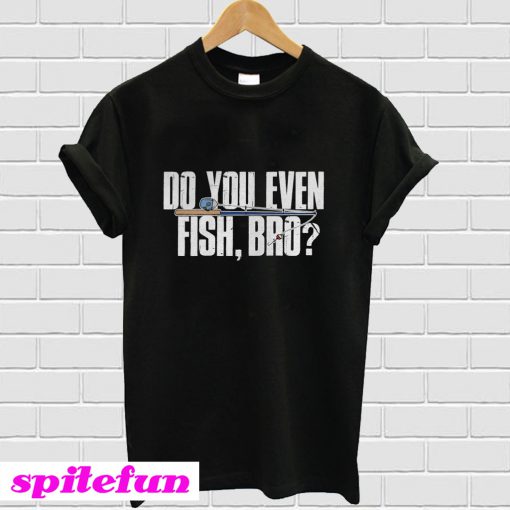 Do You Even Fish Bro T-shirt