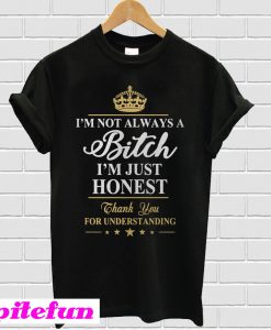 I’m Not Always A Bitch I’m Just Honest T-Shirt