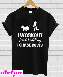 I Workout Just Kidding I Chase Cows T-Shirt