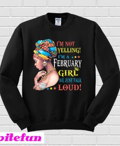 I'm Not Yelling I'm A February Girl We Just Talk Loud Sweatshirt