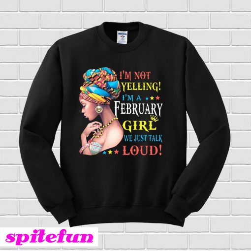 I'm Not Yelling I'm A February Girl We Just Talk Loud Sweatshirt