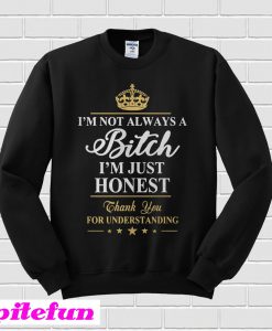 I’m Not Always A Bitch I’m Just Honest Sweatshirt