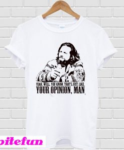 Yeah Well You Know That's Just Like Your Opinion Man T-Shirt
