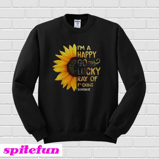 Sunflower I’m A Happy Go Lucky Ray Of Fucking Sunshine Sweatshirt