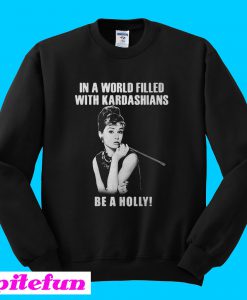 In a world filled with Kardashians be a holly Sweatshirt