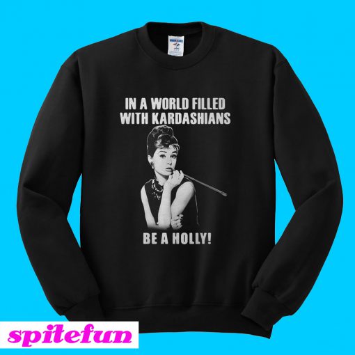 In a world filled with Kardashians be a holly Sweatshirt