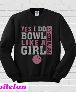 Yes I Do Bowl Like A Girl Try To Keep Up Sweatshirt
