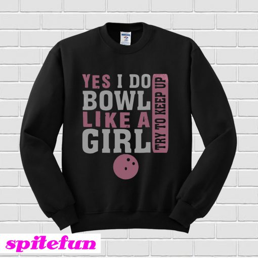 Yes I Do Bowl Like A Girl Try To Keep Up Sweatshirt