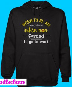 Born to be an autism mom forced to go to work Hoodie