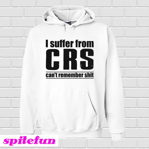 I Suffer From CRS Can’t Remember Shit Hoodie