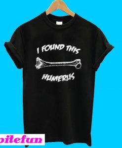 I Found This Humerus T-Shirt