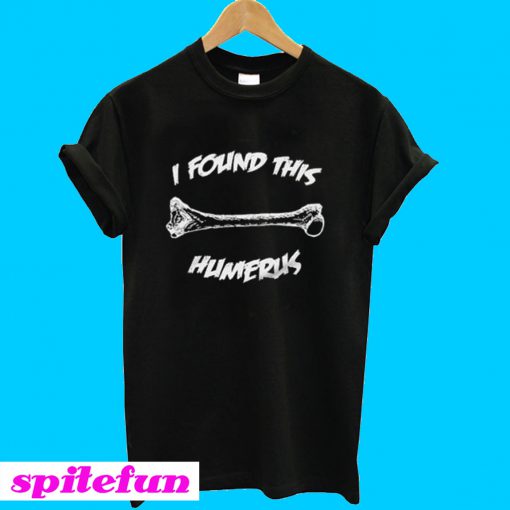 I Found This Humerus T-Shirt