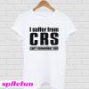 I Suffer From CRS Can’t Remember Shit T-Shirt