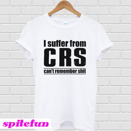 I Suffer From CRS Can’t Remember Shit T-Shirt