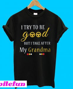 I try to be good but I take after my grandma T-Shirt