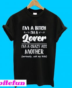 I'm a bitch i'm lover im a crazy ass mother T-Shirt