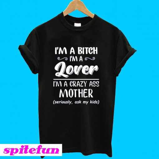 I'm a bitch i'm lover im a crazy ass mother T-Shirt