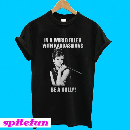 In a world filled with Kardashians be a holly T-shirt