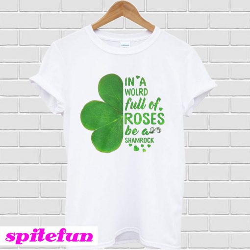 In a world full of roses be a shamrock st patrick's day T-Shirt