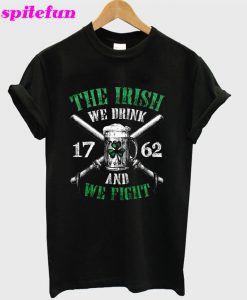 Irish Beer The Irish We Drink 1762 And We Fight T-Shirt