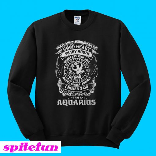 Dirty mind caring friend good heart filthy mouth I am a Aquarius Sweatshirt