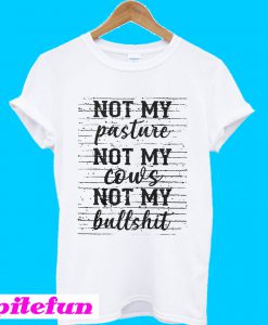 Not my pasture not my cows not my bullshit T-shirt