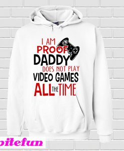 I'm Proof Daddy Does Not Play Video Games All The Time Hoodie