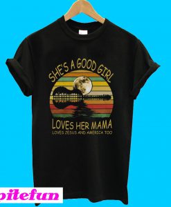 She Is A Good Girl Loves Her Mama Loves Jesus And America Too T-shirt