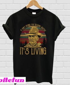 It Ain't Dying I'm Talking About It's Living T-Shirt