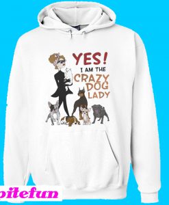 Yes I am the Crazy Dog Lady Hoodie
