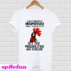 Rooster Chicken I am currently unsupervised but the possibilities are endless T-Shirt