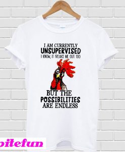 Rooster Chicken I am currently unsupervised but the possibilities are endless T-Shirt