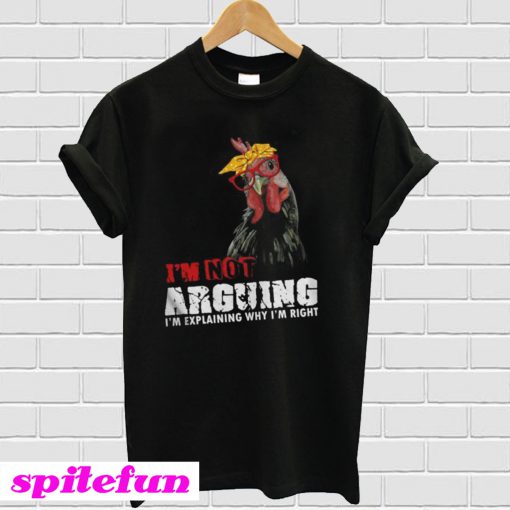 Chicken - I'm Not Arguing I'm Explaining Why I'm Right T-Shirt