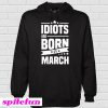 Idiots Are Born In March Hoodie