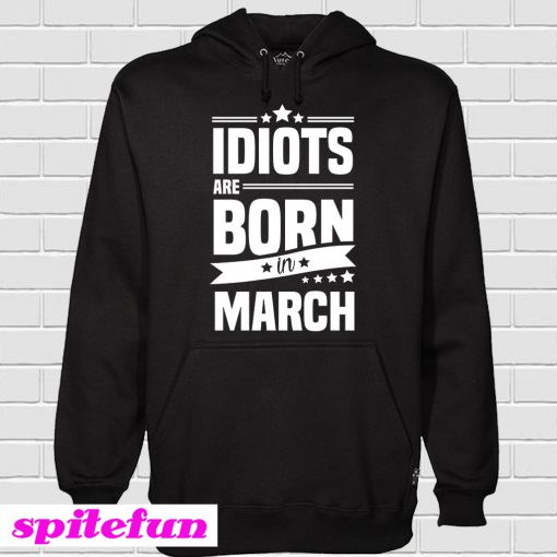 Idiots Are Born In March Hoodie